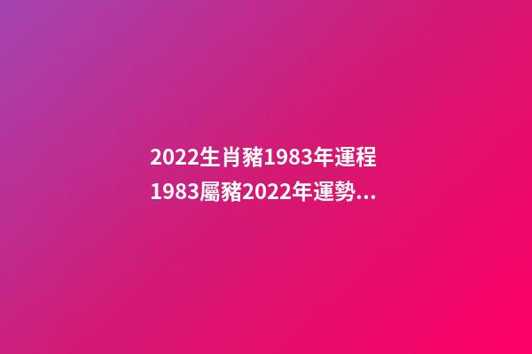 2022生肖豬1983年運程 1983屬豬2022年運勢及運程 1983屬豬2022年運勢及運程詳解-第1張-觀點-玄機派